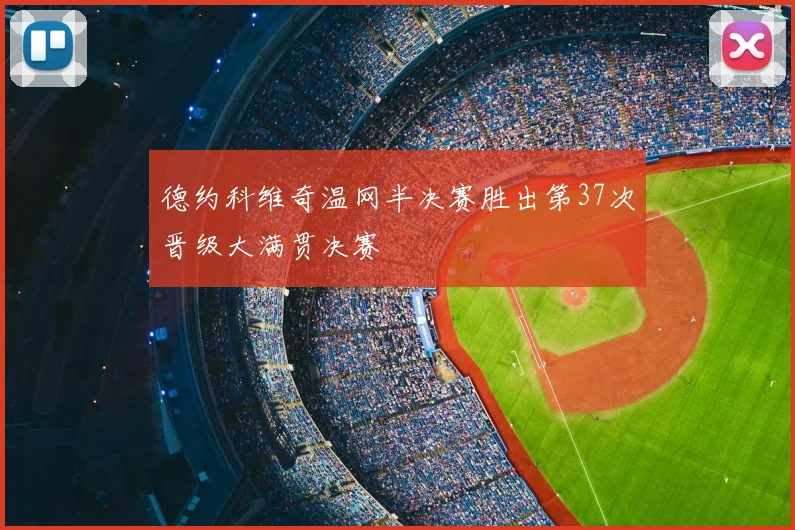 德约科维奇温网半决赛胜出第37次晋级大满贯决赛