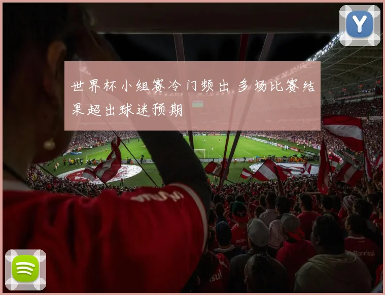 世界杯小组赛冷门频出 多场比赛结果超出球迷预期