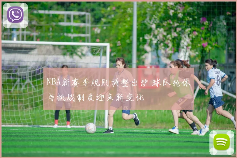 NBA新赛季规则调整出炉 球队轮休与挑战制度迎来新变化