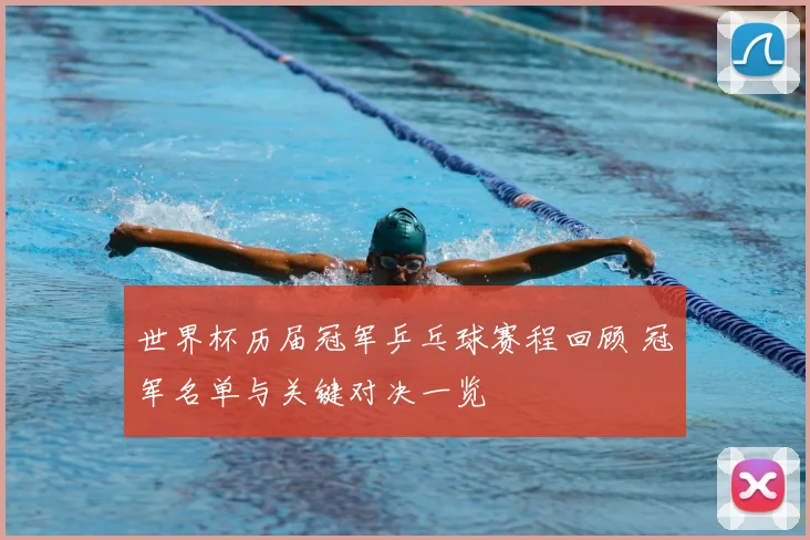 世界杯历届冠军乒乓球赛程回顾 冠军名单与关键对决一览