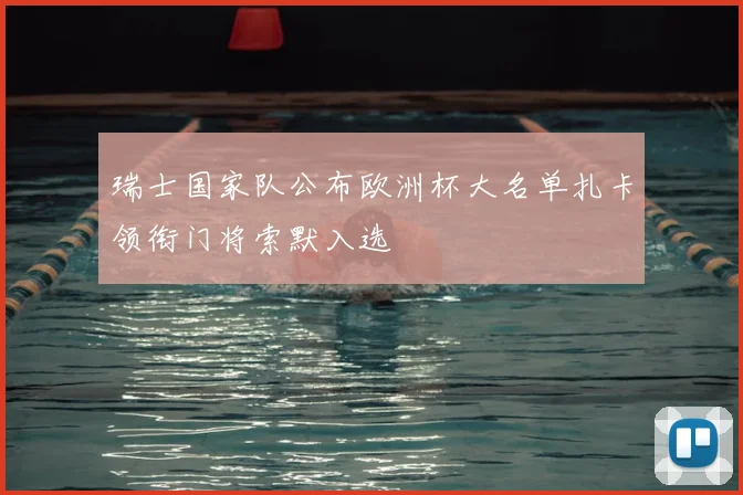 瑞士国家队公布欧洲杯大名单扎卡领衔门将索默入选