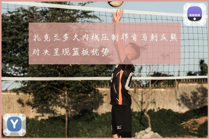 扎克兰多夫内线压制邓肯马刺灰熊对决呈现篮板优势