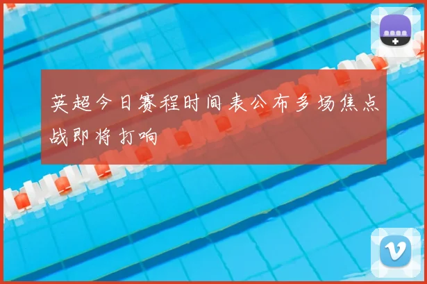 英超今日赛程时间表公布多场焦点战即将打响