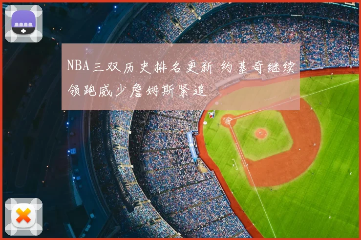 NBA三双历史排名更新 约基奇继续领跑威少詹姆斯紧追
