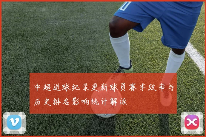 中超进球纪录更新球员赛季效率与历史排名影响统计解读