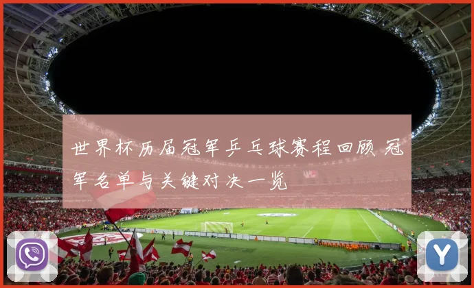 世界杯历届冠军乒乓球赛程回顾 冠军名单与关键对决一览