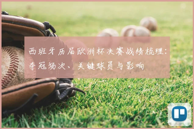 西班牙历届欧洲杯决赛战绩梳理：夺冠场次、关键球员与影响