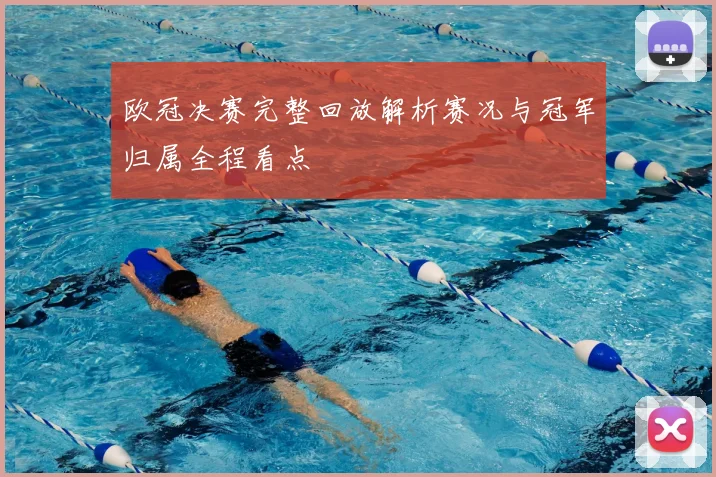 欧冠决赛完整回放解析赛况与冠军归属全程看点