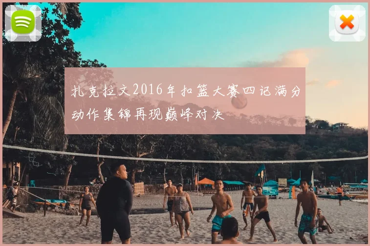 扎克拉文2016年扣篮大赛四记满分动作集锦再现巅峰对决