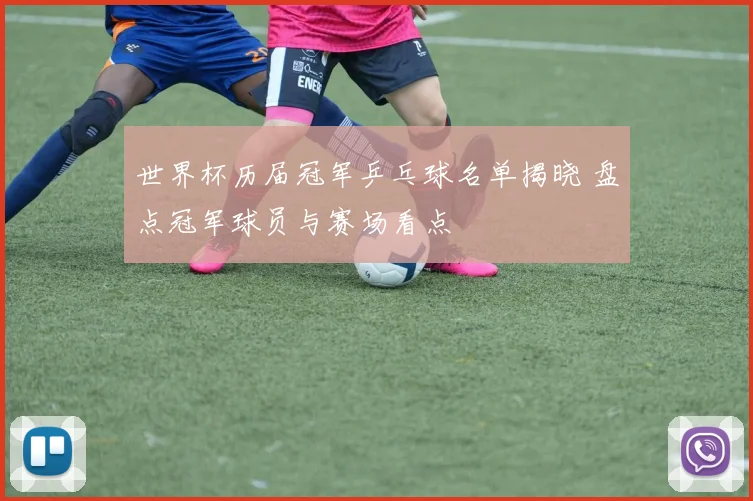 世界杯历届冠军乒乓球名单揭晓 盘点冠军球员与赛场看点