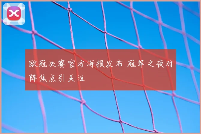欧冠决赛官方海报发布 冠军之夜对阵焦点引关注